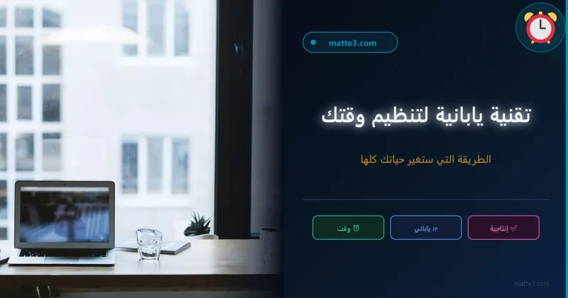 تقنية يابانية لترتيب بيئة العمل وتنظيم الوقت إن تعلمتها ستتغير حياتك